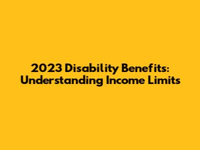 2023 Disability Benefits: Understanding Income Limits