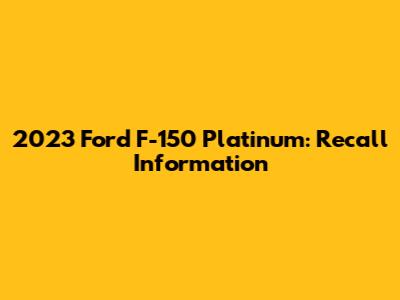 2023 Ford F-150 Platinum: Recall Information