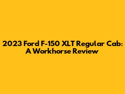 2023 Ford F-150 XLT Regular Cab: A Workhorse Review