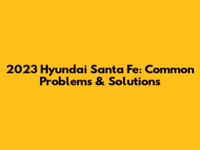 2023 Hyundai Santa Fe: Common Problems & Solutions