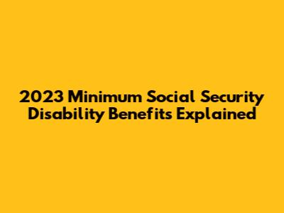 2023 Minimum Social Security Disability Benefits Explained