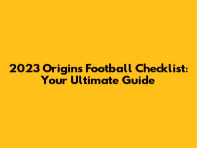 2023 Origins Football Checklist: Your Ultimate Guide