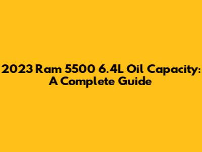 2023 Ram 5500 6.4L Oil Capacity: A Complete Guide