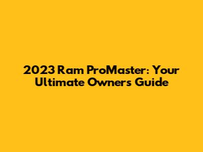 2023 Ram ProMaster: Your Ultimate Owner's Guide