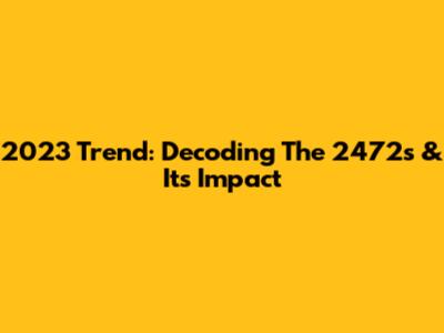 2023 Trend: Decoding The 2472s & Its Impact