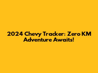 2024 Chevy Tracker: Zero KM Adventure Awaits!