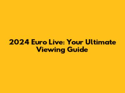 2024 Euro Live: Your Ultimate Viewing Guide
