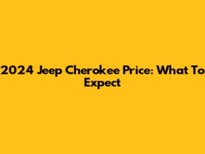 2024 Jeep Cherokee Price: What To Expect
