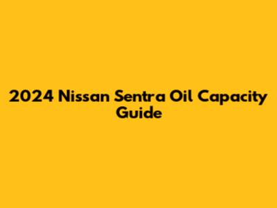 2024 Nissan Sentra Oil Capacity Guide