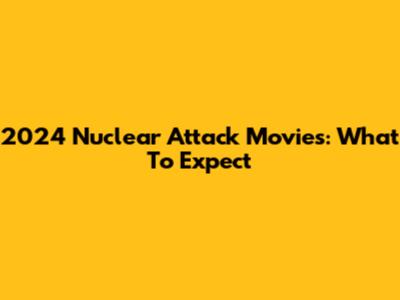 2024 Nuclear Attack Movies: What To Expect
