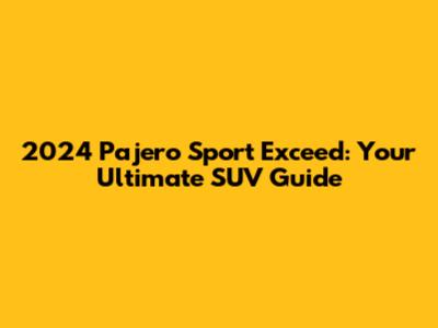 2024 Pajero Sport Exceed: Your Ultimate SUV Guide