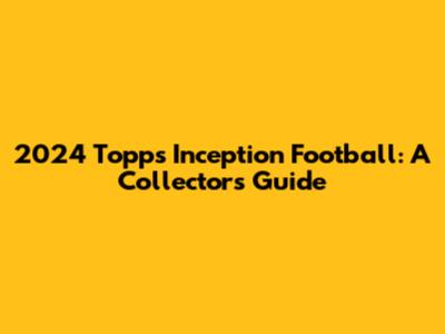 2024 Topps Inception Football: A Collector's Guide