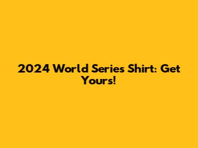 2024 World Series Shirt: Get Yours!