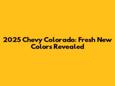 2025 Chevy Colorado: Fresh New Colors Revealed