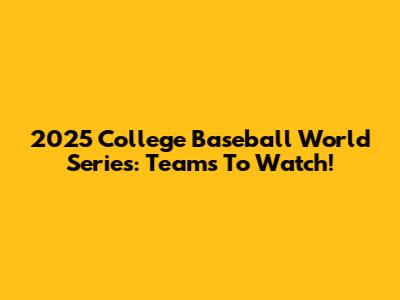 2025 College Baseball World Series: Teams To Watch!