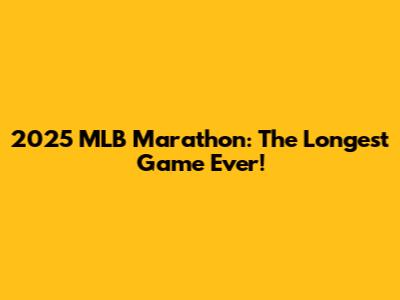 2025 MLB Marathon: The Longest Game Ever!