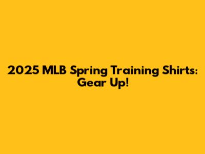 2025 MLB Spring Training Shirts: Gear Up!