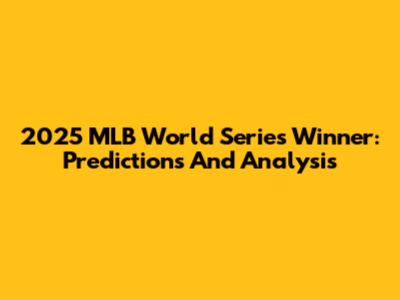 2025 MLB World Series Winner: Predictions And Analysis