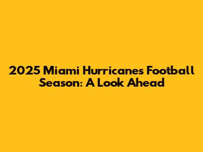 2025 Miami Hurricanes Football Season: A Look Ahead