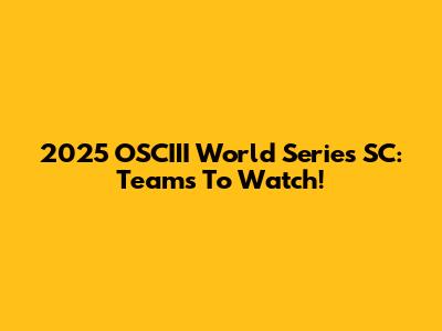 2025 OSCIII World Series SC: Teams To Watch!