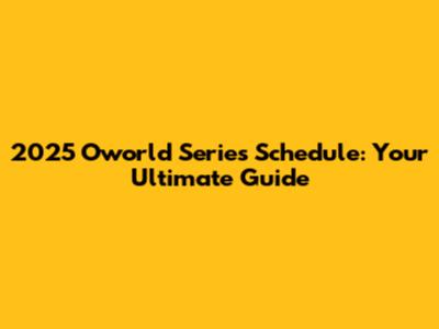 2025 Oworld Series Schedule: Your Ultimate Guide
