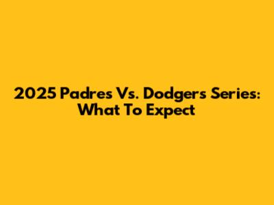 2025 Padres Vs. Dodgers Series: What To Expect