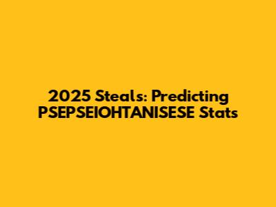 2025 Steals: Predicting PSEPSEIOHTANISESE Stats