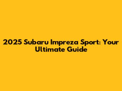 2025 Subaru Impreza Sport: Your Ultimate Guide