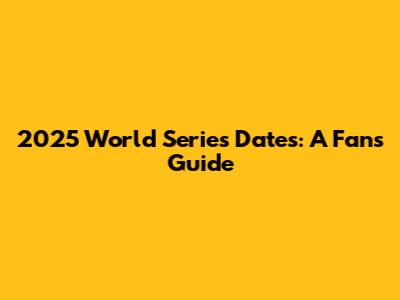 2025 World Series Dates: A Fan's Guide
