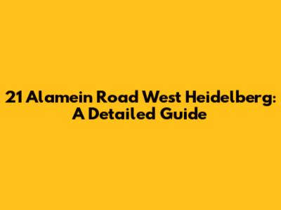 21 Alamein Road West Heidelberg: A Detailed Guide