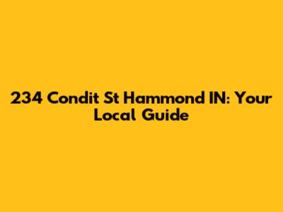 234 Condit St Hammond IN: Your Local Guide