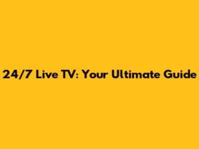 24/7 Live TV: Your Ultimate Guide