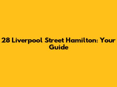 28 Liverpool Street Hamilton: Your Guide