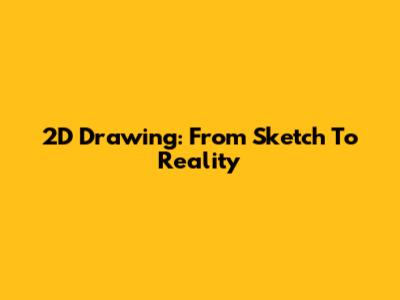 2D Drawing: From Sketch To Reality