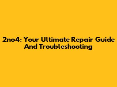 2no4: Your Ultimate Repair Guide And Troubleshooting