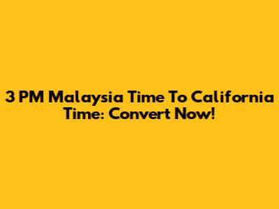 3 PM Malaysia Time To California Time: Convert Now!
