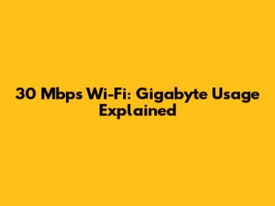 30 Mbps Wi-Fi: Gigabyte Usage Explained