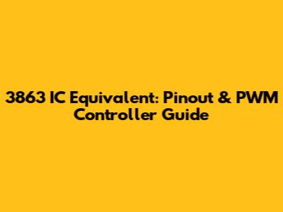 3863 IC Equivalent: Pinout & PWM Controller Guide