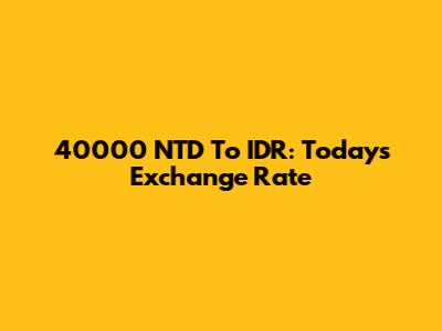 40000 NTD To IDR: Today's Exchange Rate
