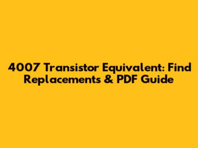 4007 Transistor Equivalent: Find Replacements & PDF Guide