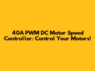 40A PWM DC Motor Speed Controller: Control Your Motors!