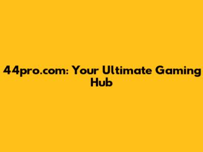 44pro.com: Your Ultimate Gaming Hub