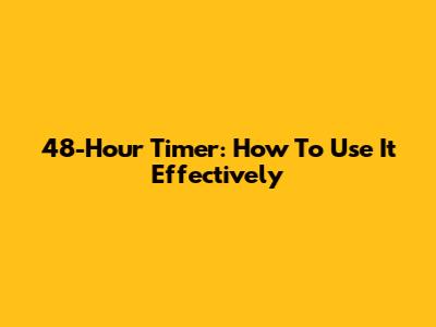 48-Hour Timer: How To Use It Effectively