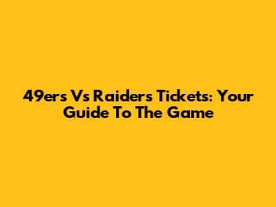 49ers Vs Raiders Tickets: Your Guide To The Game