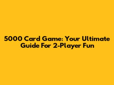 5000 Card Game: Your Ultimate Guide For 2-Player Fun