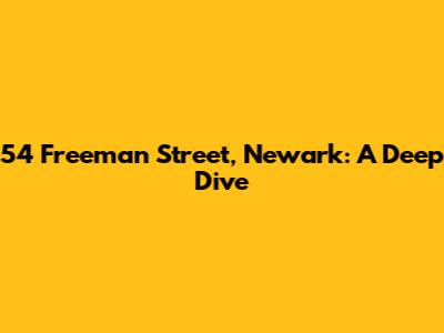 54 Freeman Street, Newark: A Deep Dive