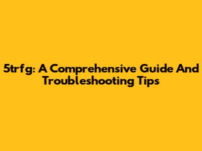 5trfg: A Comprehensive Guide And Troubleshooting Tips