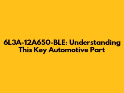 6L3A-12A650-BLE: Understanding This Key Automotive Part