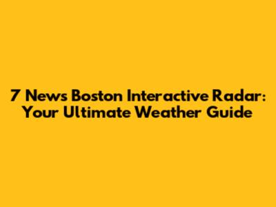 7 News Boston Interactive Radar: Your Ultimate Weather Guide