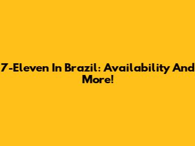 7-Eleven In Brazil: Availability And More!